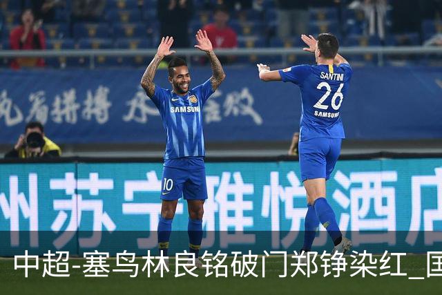中超-塞鸟林良铭破门郑铮染红 国安2-0泰山取三连胜