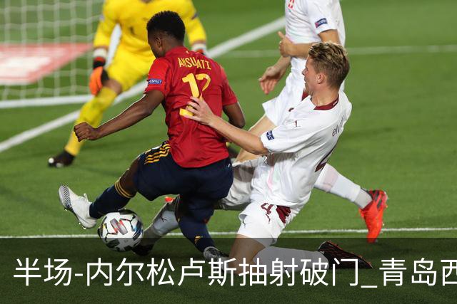 半场-内尔松卢斯抽射破门 青岛西海岸1-0成都