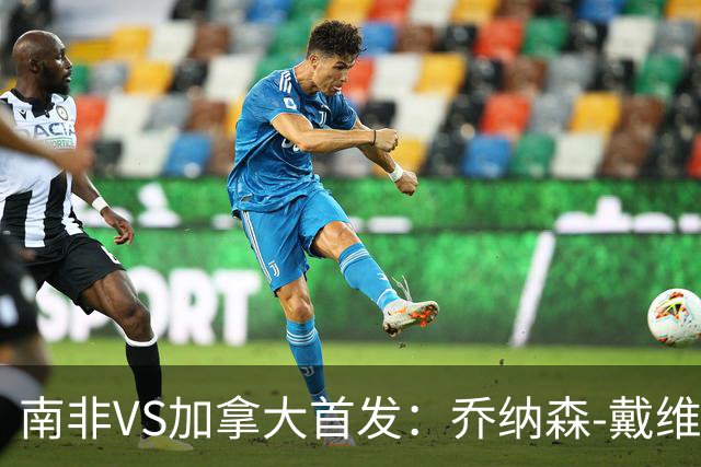 南非VS加拿大首发：乔纳森-戴维布坎南领军 阿芳仍替补