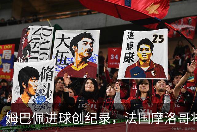 姆巴佩进球创纪录，法国摩洛哥将上演强强对话