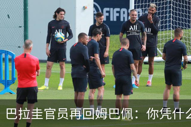 巴拉圭官员再回姆巴佩：你凭什么说我不配或卑鄙？这是性别暴力！