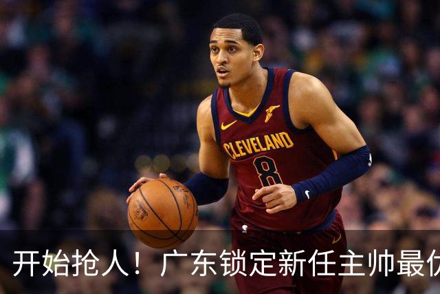 开始抢人！广东锁定新任主帅最优人选，唯有他具备接手杜锋帅位的资格