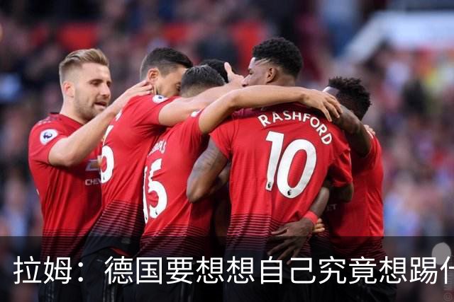 拉姆：德国要想想自己究竟想踢什么足球，球队失去了足球的理念