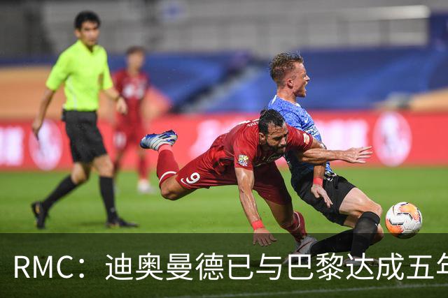 RMC：迪奥曼德已与巴黎达成五年协议，但巴黎不愿出1.3亿
