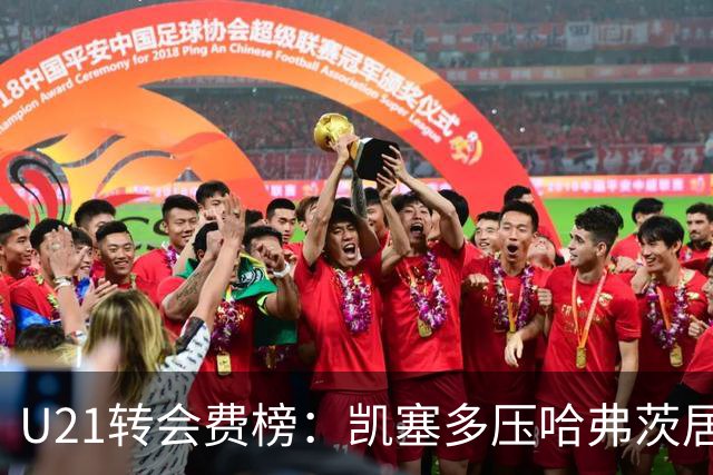 U21转会费榜：凯塞多压哈弗茨居首，M费、格瓦、内马尔、桑乔在列